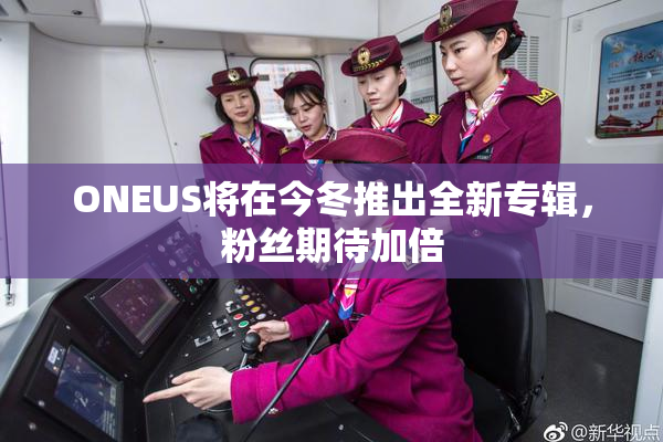 ONEUS将在今冬推出全新专辑，粉丝期待加倍