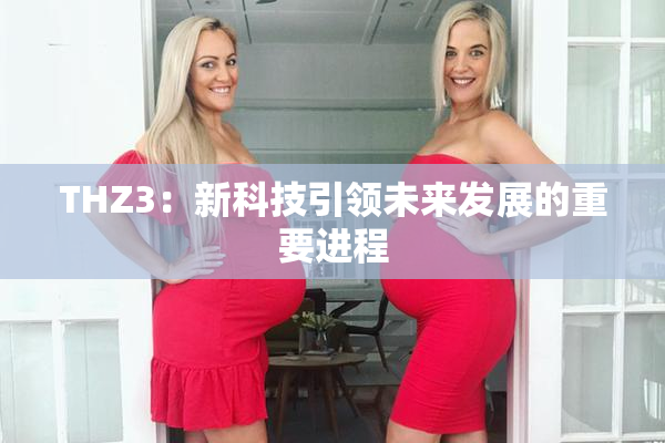 THZ3：新科技引领未来发展的重要进程