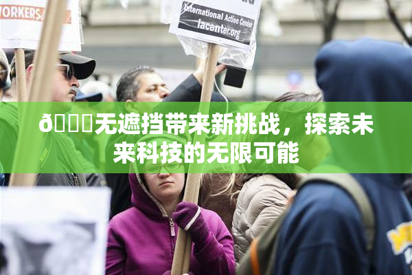 🔞无遮挡带来新挑战，探索未来科技的无限可能