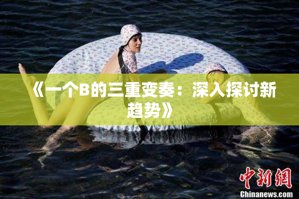 《一个B的三重变奏：深入探讨新趋势》