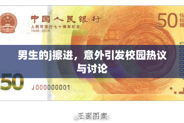 男生的j擦进，意外引发校园热议与讨论