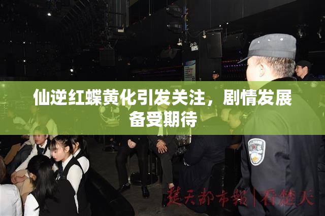 仙逆红蝶黄化引发关注，剧情发展备受期待