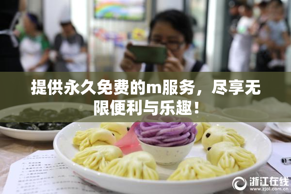 提供永久免费的m服务，尽享无限便利与乐趣！