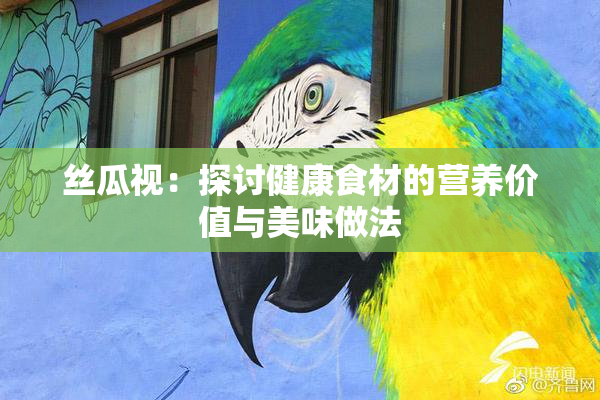 丝瓜视：探讨健康食材的营养价值与美味做法