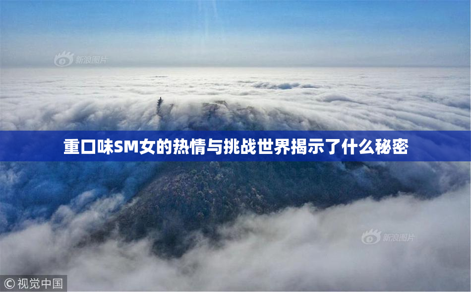 重口味SM女的热情与挑战世界揭示了什么秘密