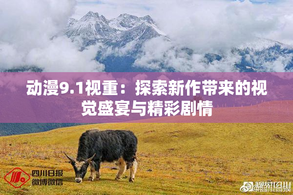 动漫9.1视重：探索新作带来的视觉盛宴与精彩剧情