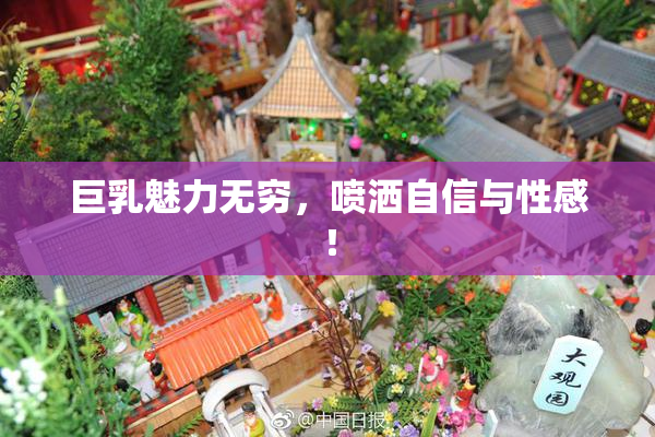 巨乳魅力无穷，喷洒自信与性感！