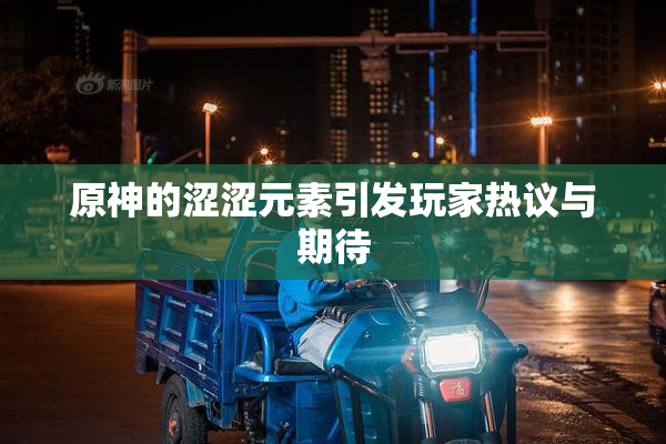 原神的涩涩元素引发玩家热议与期待