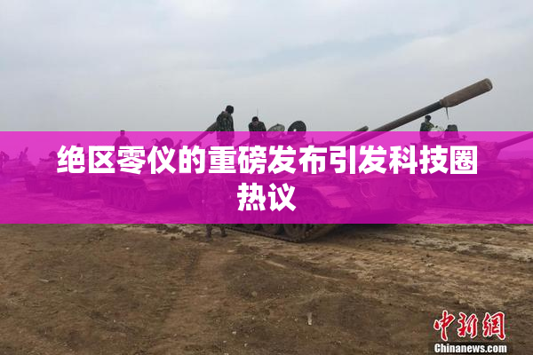 绝区零仪的重磅发布引发科技圈热议