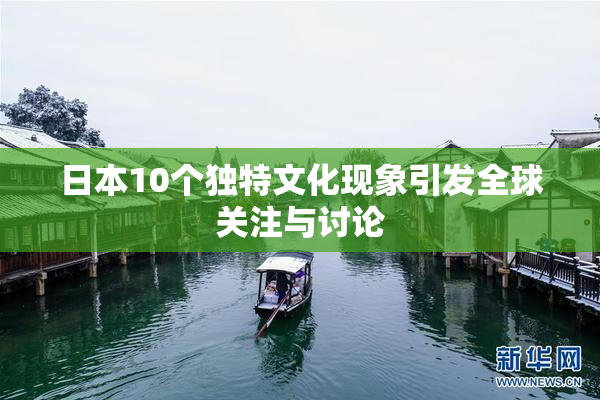 日本10个独特文化现象引发全球关注与讨论