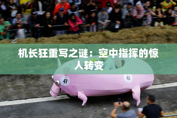 机长狂重写之谜：空中指挥的惊人转变