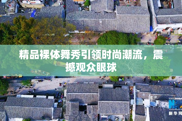 精品裸体舞秀引领时尚潮流，震撼观众眼球