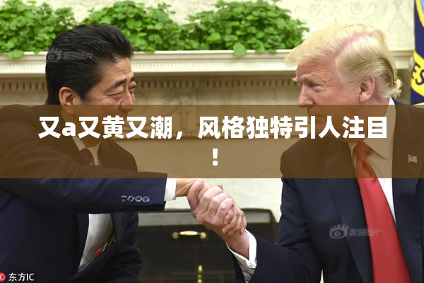 又a又黄又潮，风格独特引人注目！