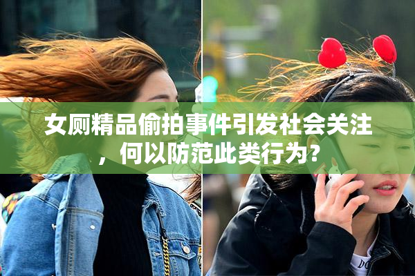 女厕精品偷拍事件引发社会关注，何以防范此类行为？