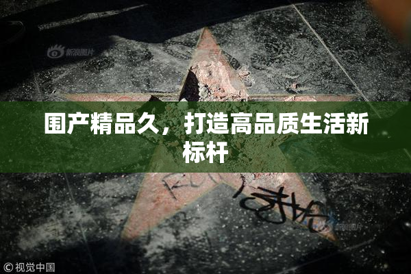 围产精品久，打造高品质生活新标杆