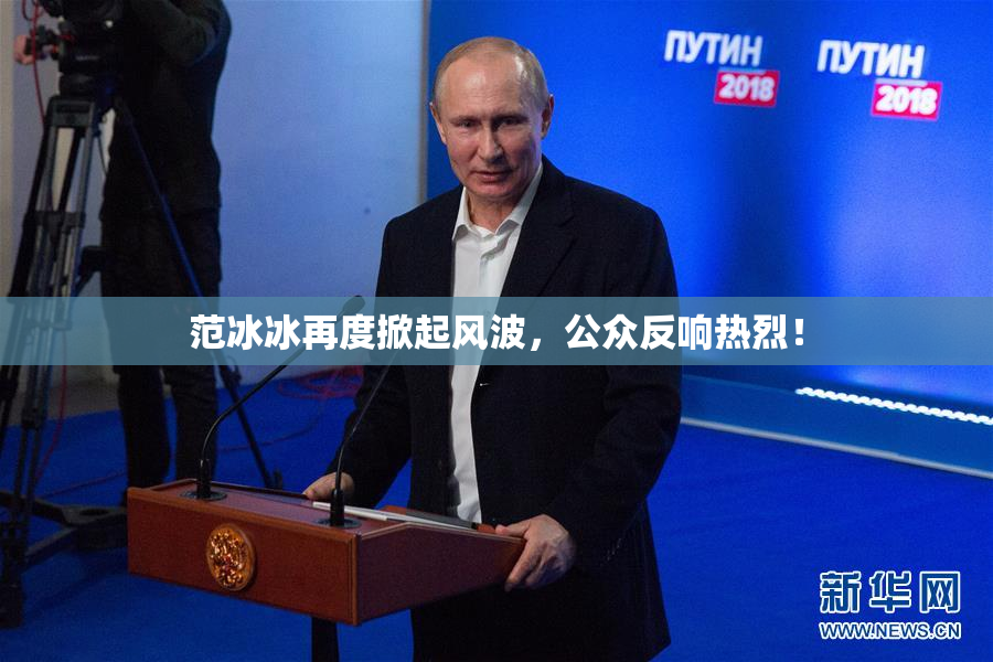 范冰冰再度掀起风波，公众反响热烈！