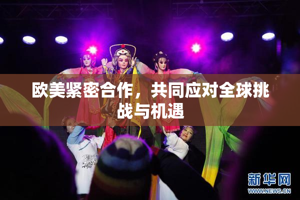 欧美紧密合作，共同应对全球挑战与机遇