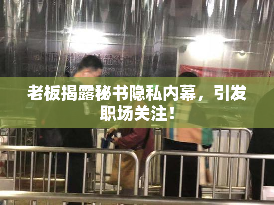老板揭露秘书隐私内幕，引发职场关注！