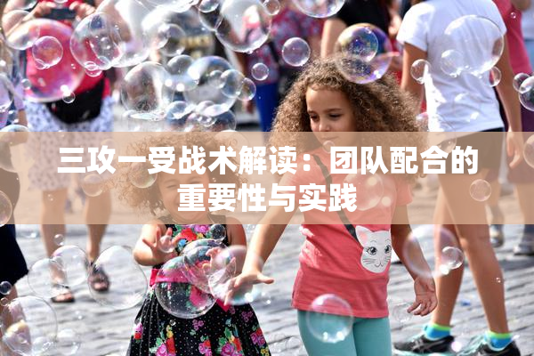 三攻一受战术解读：团队配合的重要性与实践