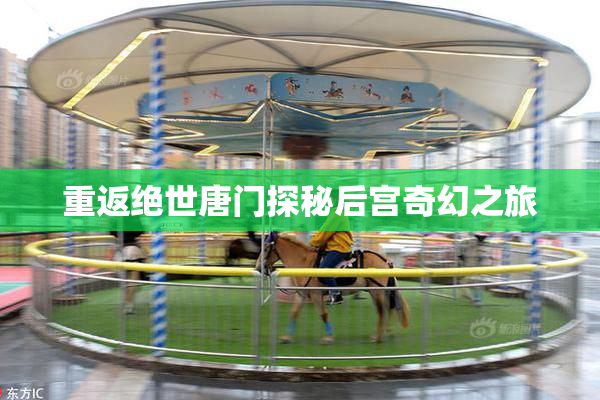 重返绝世唐门探秘后宫奇幻之旅