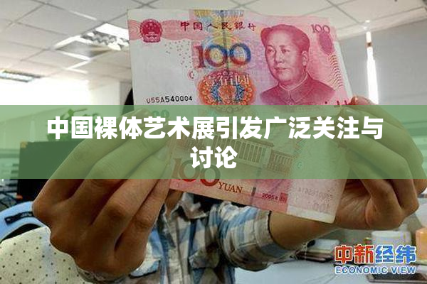 中国裸体艺术展引发广泛关注与讨论