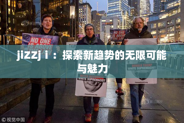 jiZZjⅰ：探索新趋势的无限可能与魅力