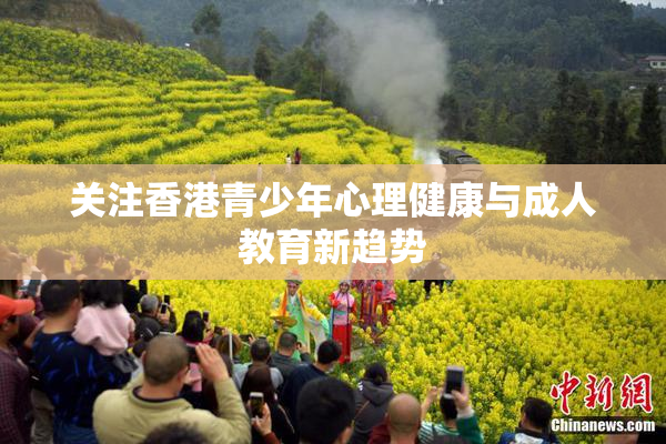 关注香港青少年心理健康与成人教育新趋势