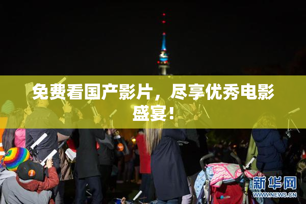 免费看国产影片，尽享优秀电影盛宴！