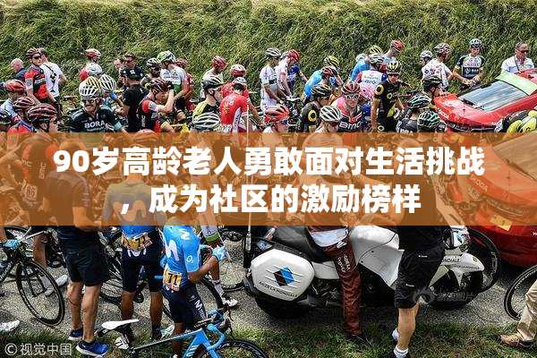 90岁高龄老人勇敢面对生活挑战，成为社区的激励榜样
