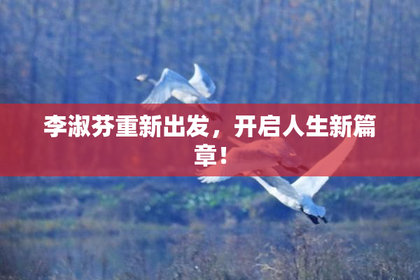 李淑芬重新出发，开启人生新篇章！
