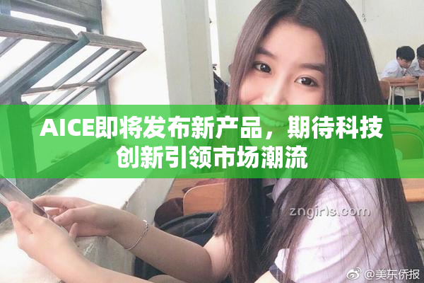 AICE即将发布新产品，期待科技创新引领市场潮流