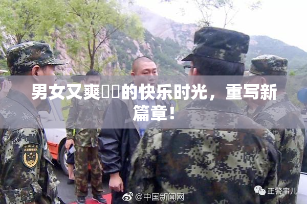 男女又爽❌‌的快乐时光，重写新篇章！