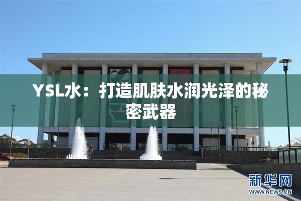 YSL水：打造肌肤水润光泽的秘密武器
