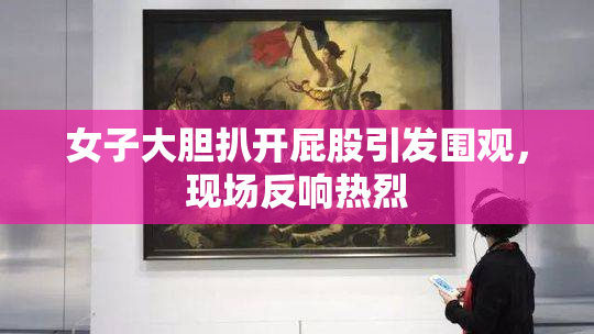 女子大胆扒开屁股引发围观，现场反响热烈