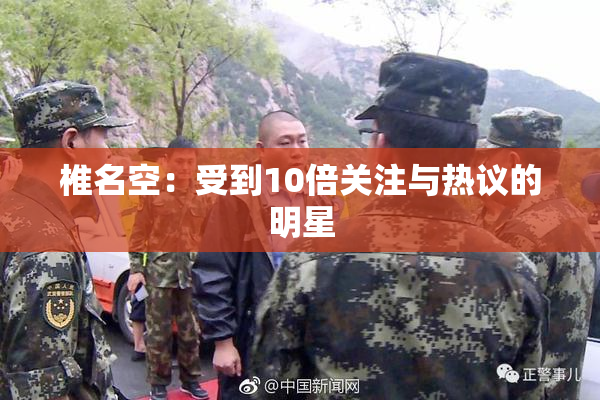 椎名空：受到10倍关注与热议的明星