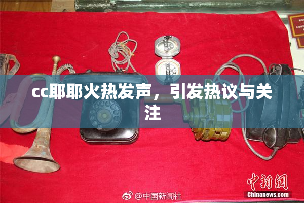 cc耶耶火热发声，引发热议与关注