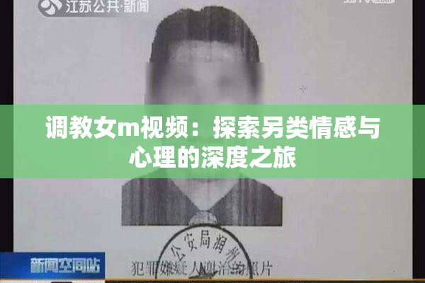 调教女m视频：探索另类情感与心理的深度之旅
