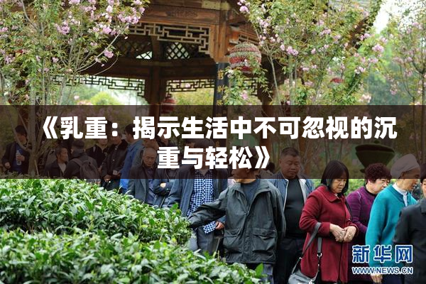 《乳重：揭示生活中不可忽视的沉重与轻松》