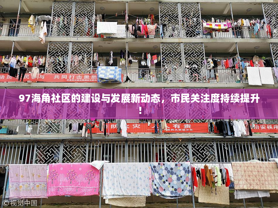 97海角社区的建设与发展新动态，市民关注度持续提升！