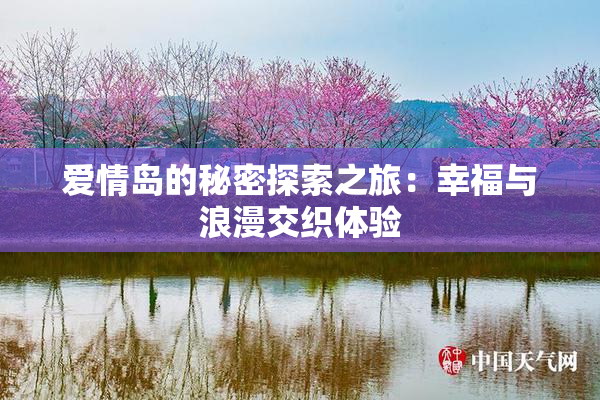 爱情岛的秘密探索之旅：幸福与浪漫交织体验