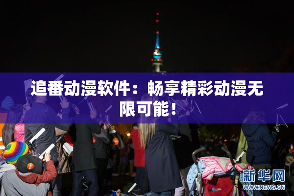 追番动漫软件：畅享精彩动漫无限可能！