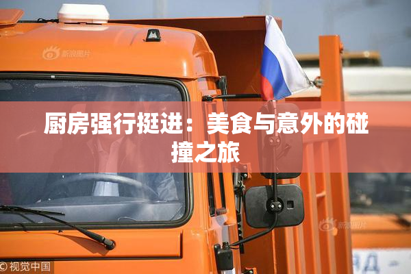 厨房强行挺进：美食与意外的碰撞之旅