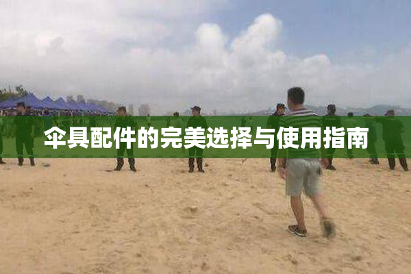 伞具配件的完美选择与使用指南