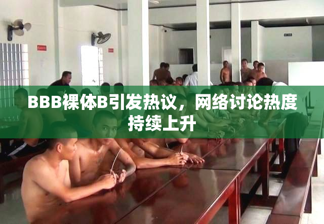 BBB裸体B引发热议，网络讨论热度持续上升