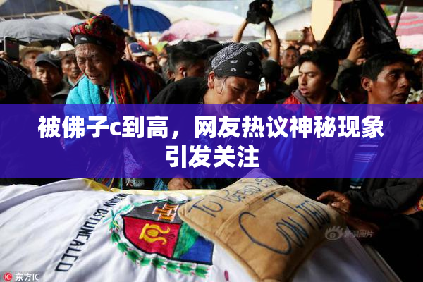 被佛子c到高，网友热议神秘现象引发关注