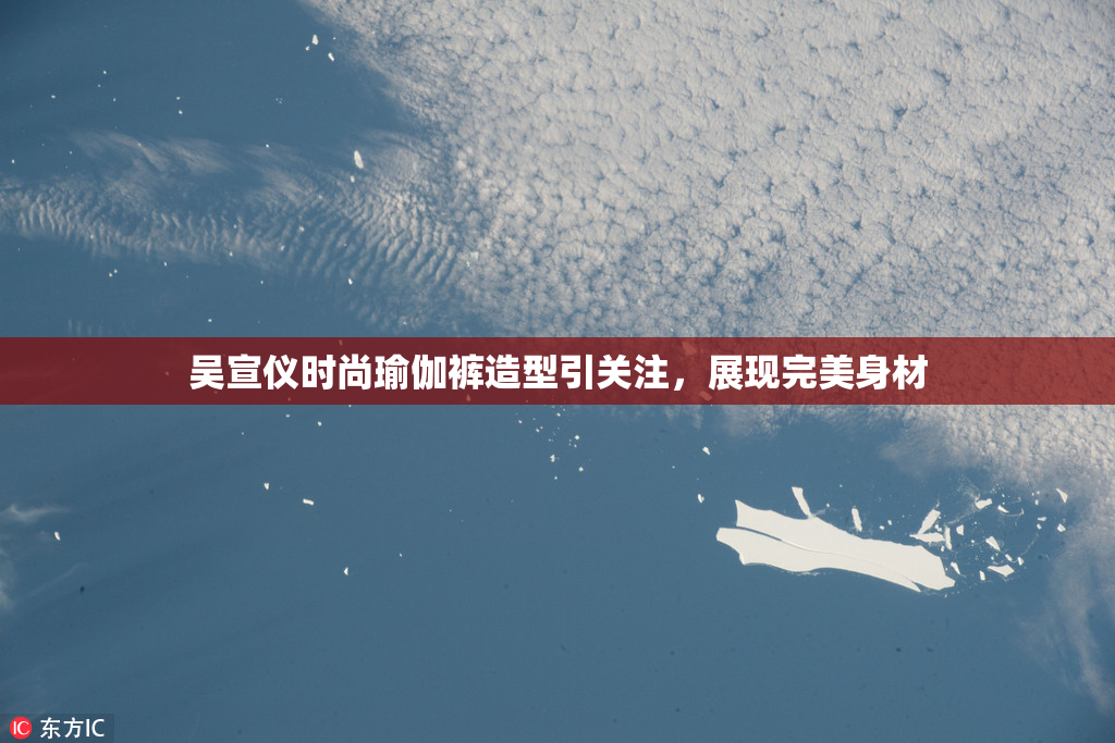 吴宣仪时尚瑜伽裤造型引关注，展现完美身材