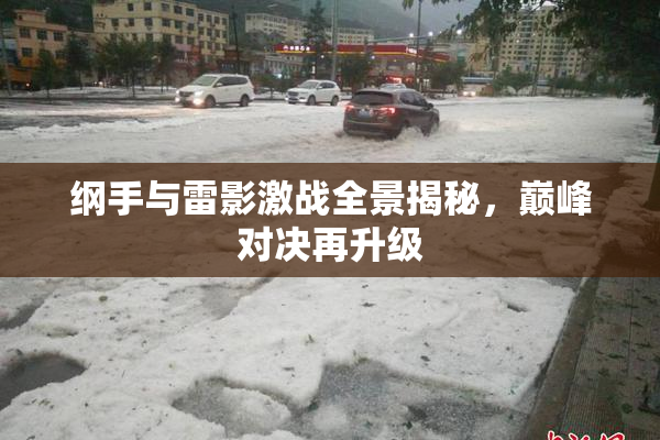 纲手与雷影激战全景揭秘，巅峰对决再升级