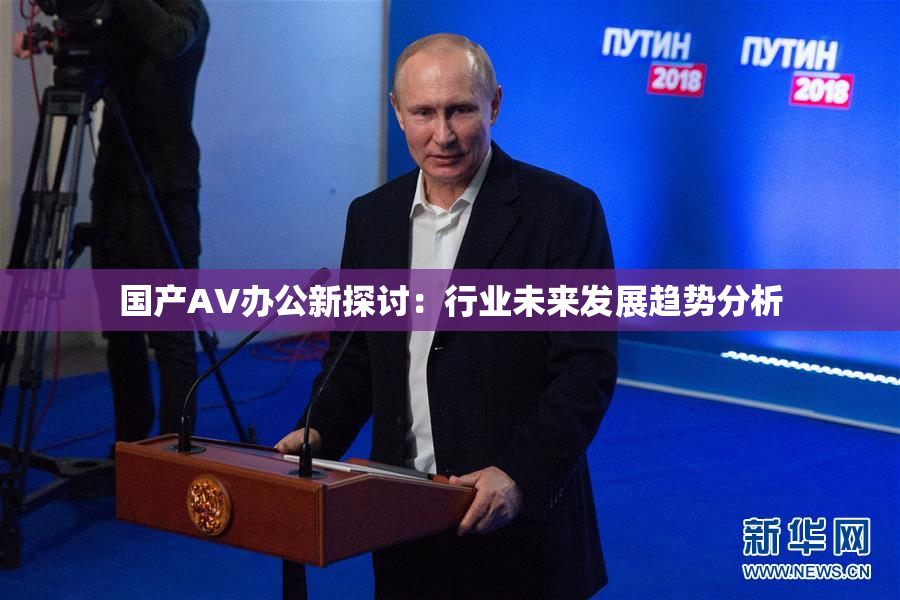 国产AV办公新探讨：行业未来发展趋势分析