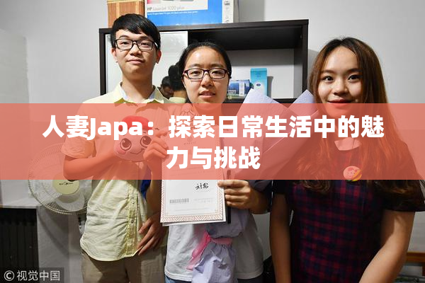人妻Japa：探索日常生活中的魅力与挑战