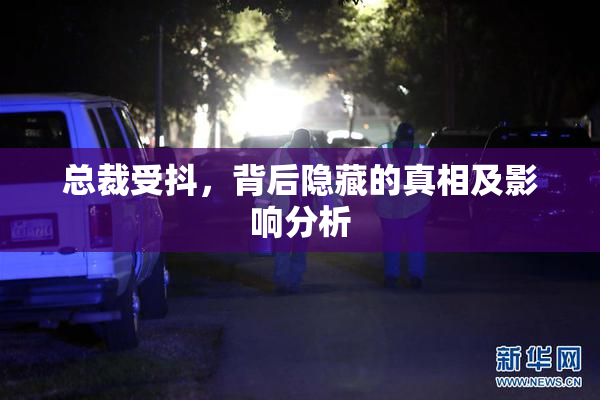 总裁受抖，背后隐藏的真相及影响分析